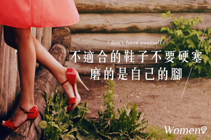 放手吧 不適合的鞋子不要硬塞 磨的是自己的腳 Women 說 放手吧 不適合的鞋子不要硬塞 磨的是自己的腳 Women 說